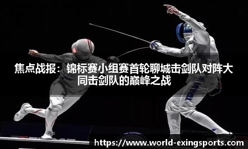 焦点战报：锦标赛小组赛首轮聊城击剑队对阵大同击剑队的巅峰之战