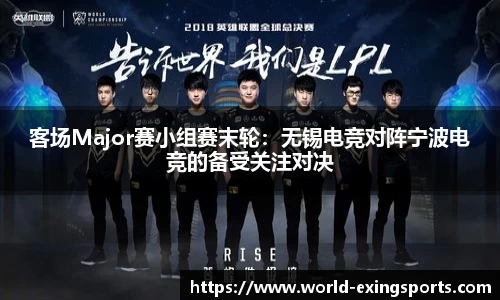 客场Major赛小组赛末轮：无锡电竞对阵宁波电竞的备受关注对决